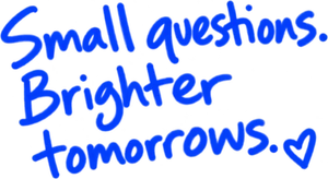 Small questions. Brighter tomorrows.